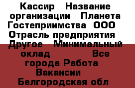 Кассир › Название организации ­ Планета Гостеприимства, ООО › Отрасль предприятия ­ Другое › Минимальный оклад ­ 28 000 - Все города Работа » Вакансии   . Белгородская обл.